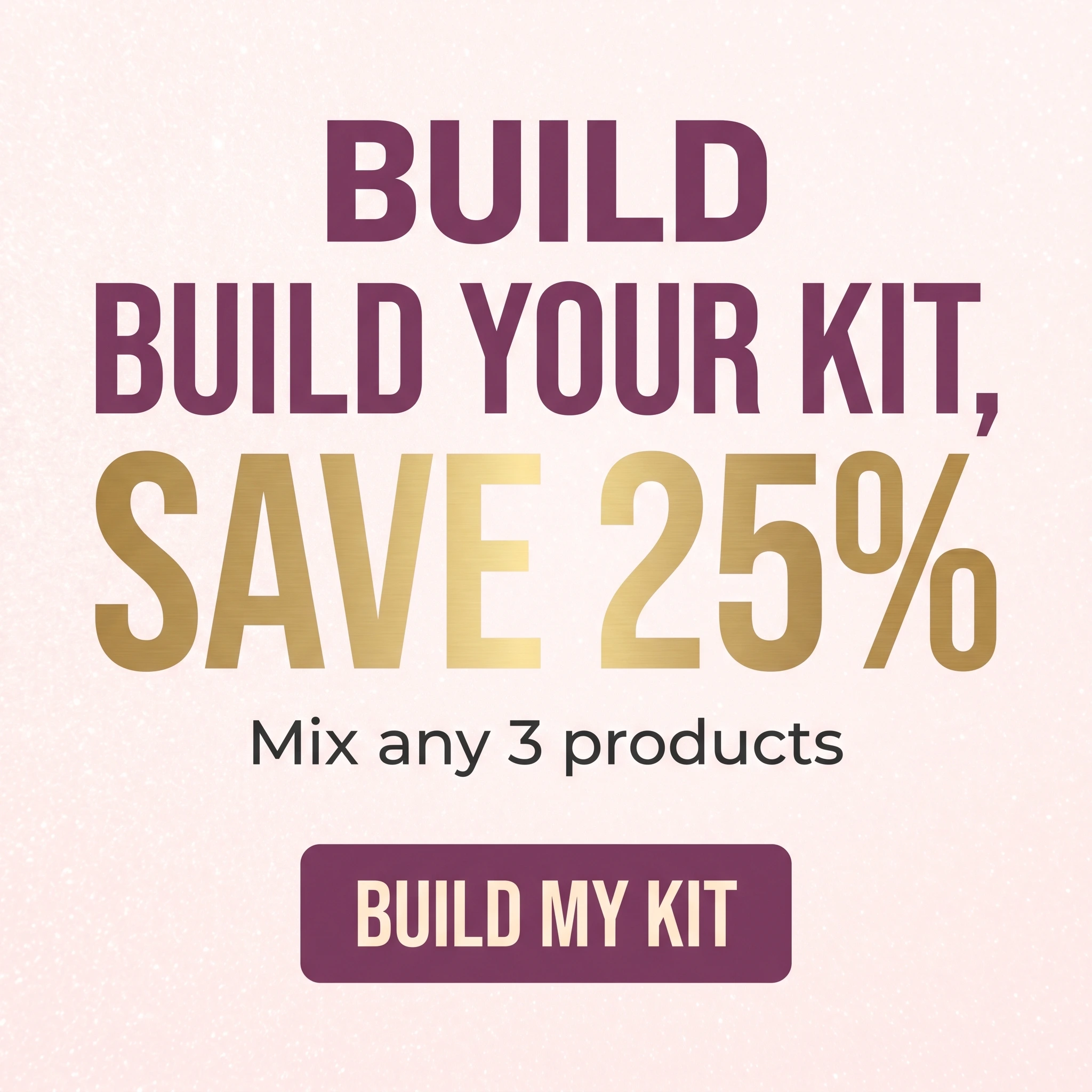 Beauty brand offer ad example: bold typographic promo reading 'Build Your Kit, Save 25%'