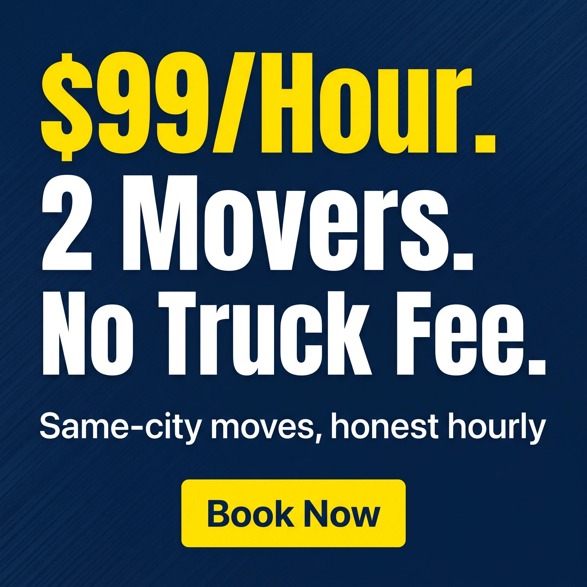 Moving company offer ad example: typography-led promo reading '$99/Hour. 2 Movers. No Truck Fee.'